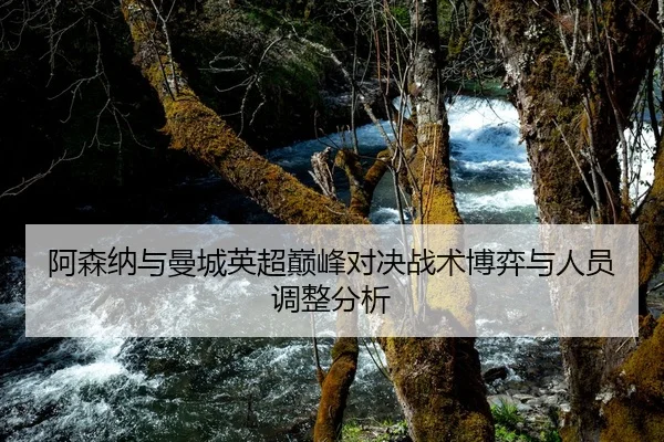 阿森纳与曼城英超巅峰对决战术博弈与人员调整分析